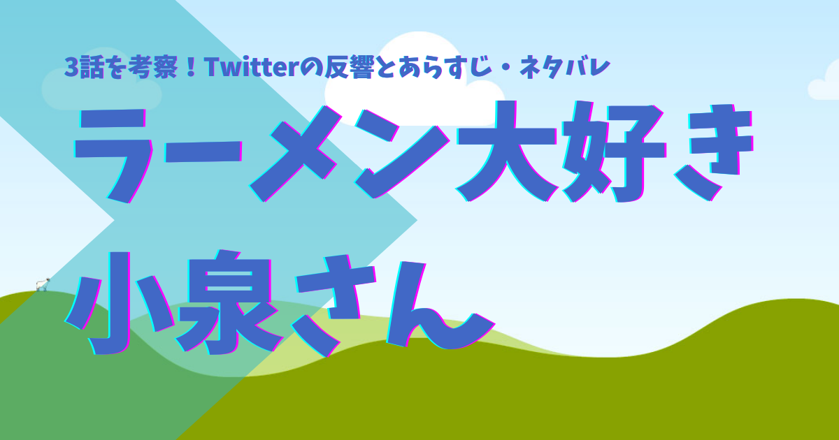 ラーメン大好き小泉さんの3話を考察！Twitterの反響とあらすじ・ネタバレ